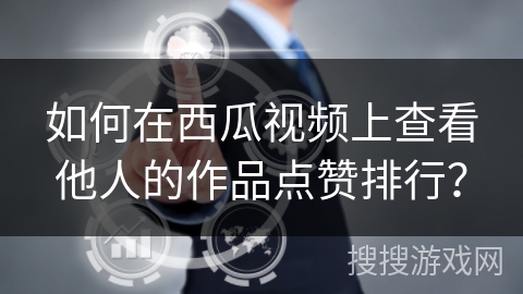 如何在西瓜视频上查看他人的作品点赞排行？