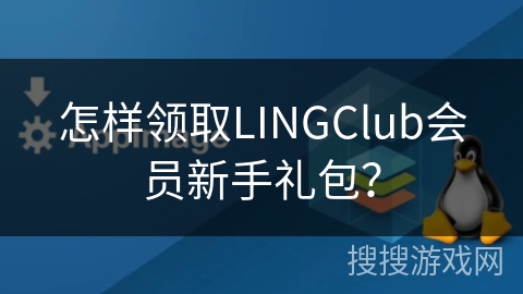 怎样领取LINGClub会员新手礼包？