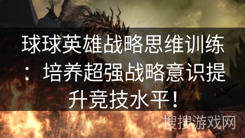 球球英雄战略思维训练：培养超强战略意识提升竞技水平！