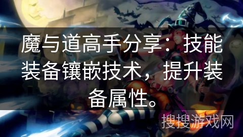 魔与道高手分享:技能装备镶嵌技术,提升装备属性。 魔与道高手分享:技能装备镶嵌技术,提升装备属性。