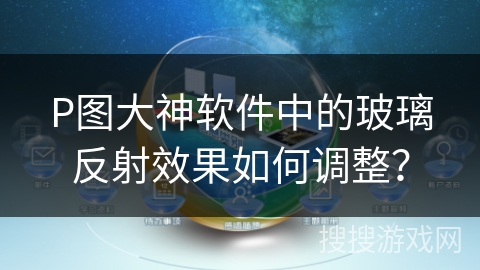 P图大神软件中的玻璃反射效果如何调整？
