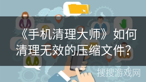 《手机清理大师》如何清理无效的压缩文件？
