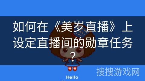 如何在《美岁直播》上设定直播间的勋章任务? 如何在《美岁直播》上设定直播间的勋章任务?