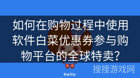 如何在购物过程中使用软件白菜优惠券参与购物平台的全球特卖？
