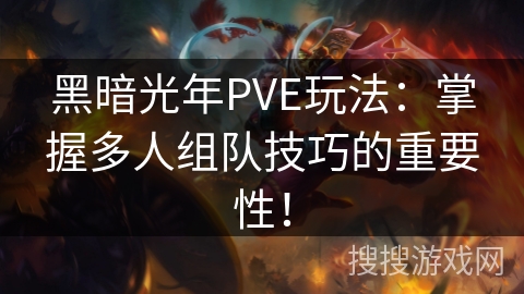 黑暗光年PVE玩法:掌握多人组队技巧的重要性! 黑暗光年PVE玩法:掌握多人组队技巧的重要性!