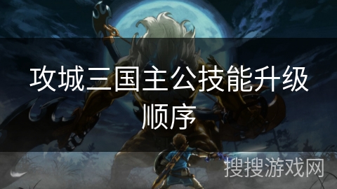 攻城三国主公技能升级顺序 攻城三国主公技能升级顺序