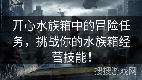 开心水族箱中的冒险任务,挑战你的水族箱经营技能! 开心水族箱中的冒险任务,挑战你的水族箱经营技能!