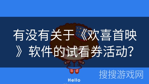 有没有关于《欢喜首映》软件的试看券活动? 有没有关于《欢喜首映》软件的试看券活动?