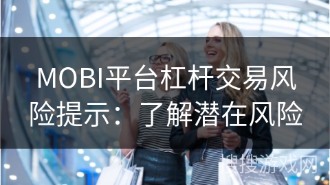 MOBI平台杠杆交易风险提示:了解潜在风险 MOBI平台杠杆交易风险提示:了解潜在风险