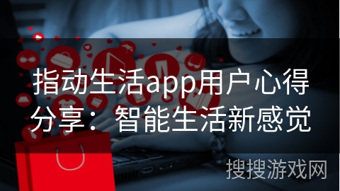 指动生活app用户心得分享：智能生活新感觉