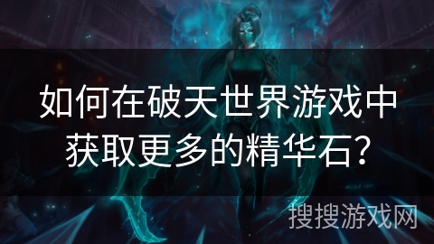 如何在破天世界游戏中获取更多的精华石？
