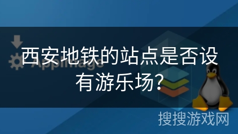 西安地铁的站点是否设有游乐场? 西安地铁的站点是否设有游乐场?