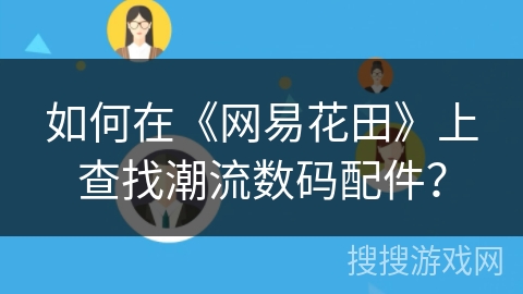 如何在《网易花田》上查找潮流数码配件？