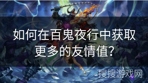 如何在百鬼夜行中获取更多的友情值？