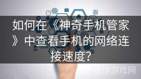 如何在《神奇手机管家》中查看手机的网络连接速度？