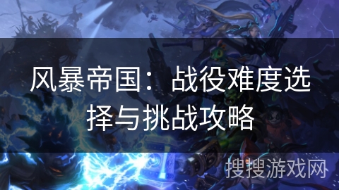 风暴帝国：战役难度选择与挑战攻略