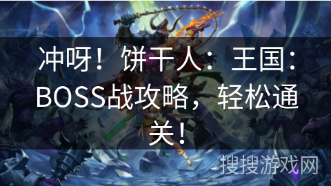 冲呀！饼干人：王国：BOSS战攻略，轻松通关！