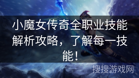 小魔女传奇全职业技能解析攻略，了解每一技能！
