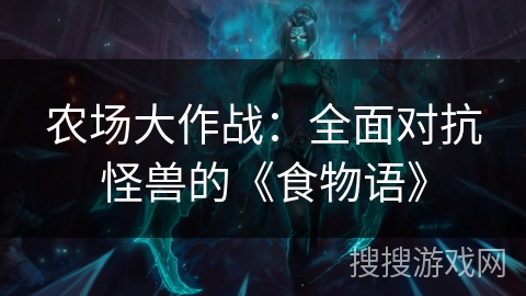 农场大作战：全面对抗怪兽的《食物语》