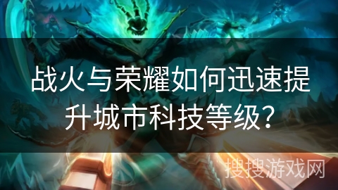 战火与荣耀如何迅速提升城市科技等级？