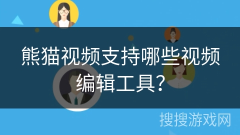 熊猫视频支持哪些视频编辑工具？