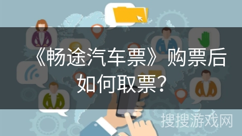 《畅途汽车票》购票后如何取票？