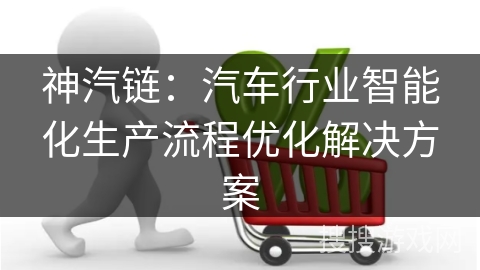 神汽链：汽车行业智能化生产流程优化解决方案