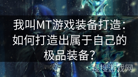 我叫MT游戏装备打造：如何打造出属于自己的极品装备？