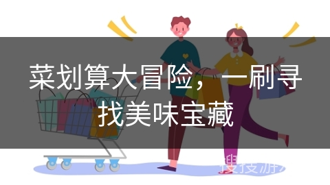 菜划算大冒险，一刷寻找美味宝藏