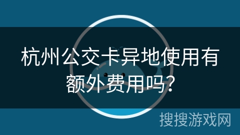 杭州公交卡异地使用有额外费用吗？