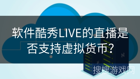软件酷秀LIVE的直播是否支持虚拟货币？