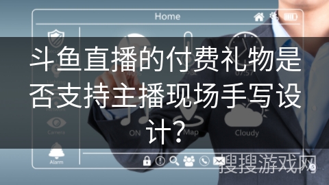 斗鱼直播的付费礼物是否支持主播现场手写设计？