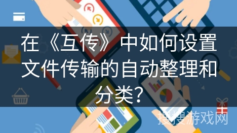 在《互传》中如何设置文件传输的自动整理和分类？