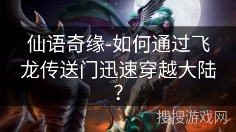 仙语奇缘-如何通过飞龙传送门迅速穿越大陆？