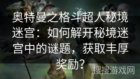 奥特曼之格斗超人秘境迷宫：如何解开秘境迷宫中的谜题，获取丰厚奖励？