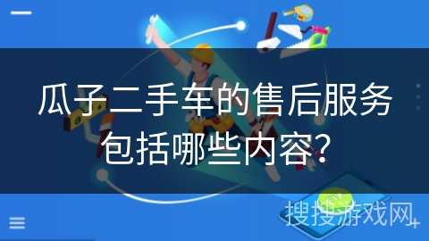 瓜子二手车的售后服务包括哪些内容？