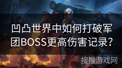 凹凸世界中如何打破军团BOSS更高伤害记录？