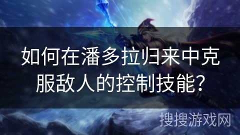 如何在潘多拉归来中克服敌人的控制技能？