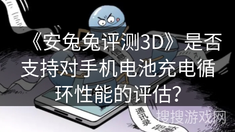 《安兔兔评测3D》是否支持对手机电池充电循环性能的评估？