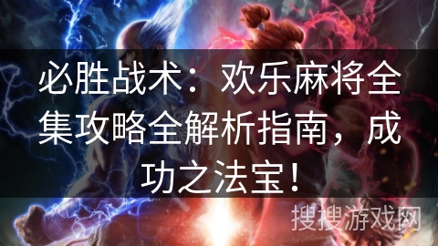 必胜战术：欢乐麻将全集攻略全解析指南，成功之法宝！