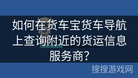 如何在货车宝货车导航上查询附近的货运信息服务商？