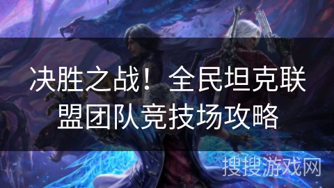 决胜之战！全民坦克联盟团队竞技场攻略