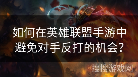 如何在英雄联盟手游中避免对手反打的机会？
