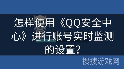 怎样使用《QQ安全中心》进行账号实时监测的设置？