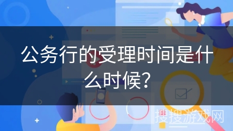 公务行的受理时间是什么时候？