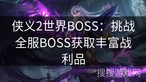 侠义2世界BOSS：挑战全服BOSS获取丰富战利品
