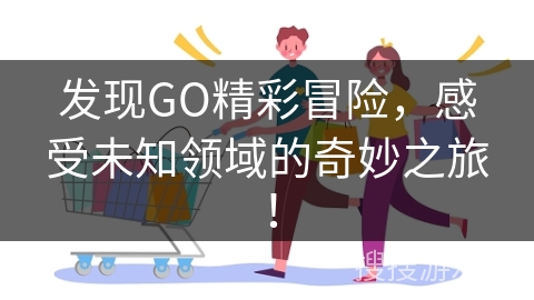 发现GO精彩冒险，感受未知领域的奇妙之旅！