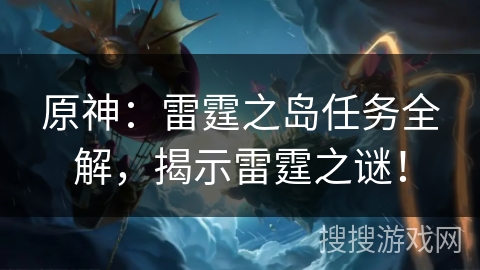 原神：雷霆之岛任务全解，揭示雷霆之谜！
