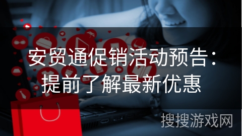 安贸通促销活动预告：提前了解最新优惠