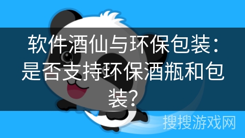 软件酒仙与环保包装：是否支持环保酒瓶和包装？